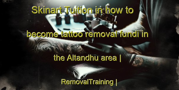 Skinart Tuition in how to become tattoo removal fundi in the Altandhu area | RemovalTraining | RemovalClasses | SkinartTraining-United Kingdom